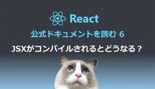 React公式ドキュメントを読む6 JSXがコンパイルされるとどうなる？